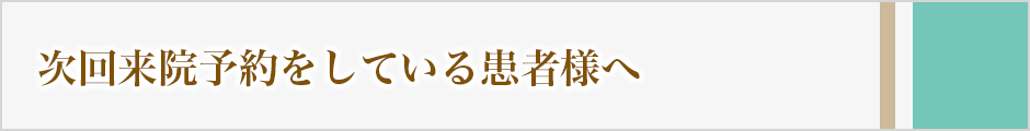 次回来院予約をしている患者様へ