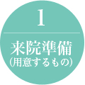来院準備（用意するもの）