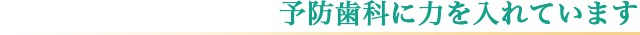 予防歯科に力を入れています